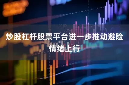 炒股杠杆股票平台进一步推动避险情绪上行