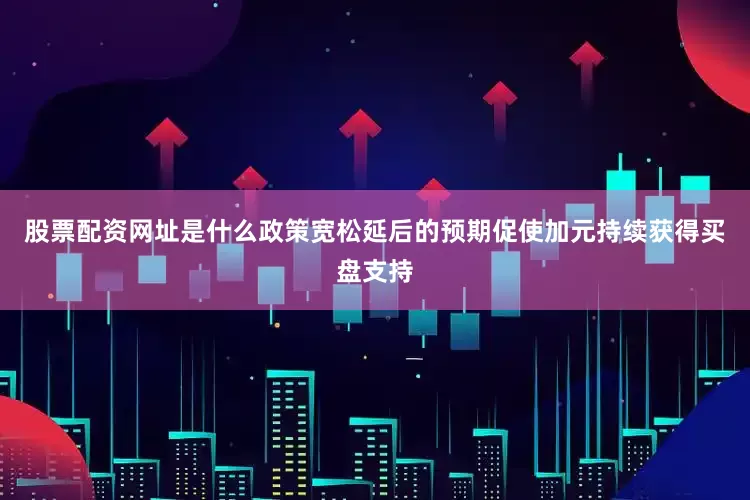股票配资网址是什么政策宽松延后的预期促使加元持续获得买盘支持