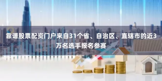 靠谱股票配资门户来自31个省、自治区、直辖市的近3万名选手报名参赛