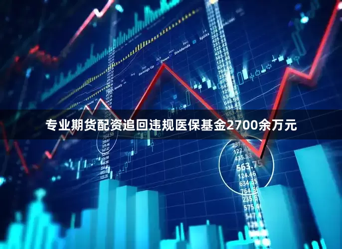专业期货配资追回违规医保基金2700余万元