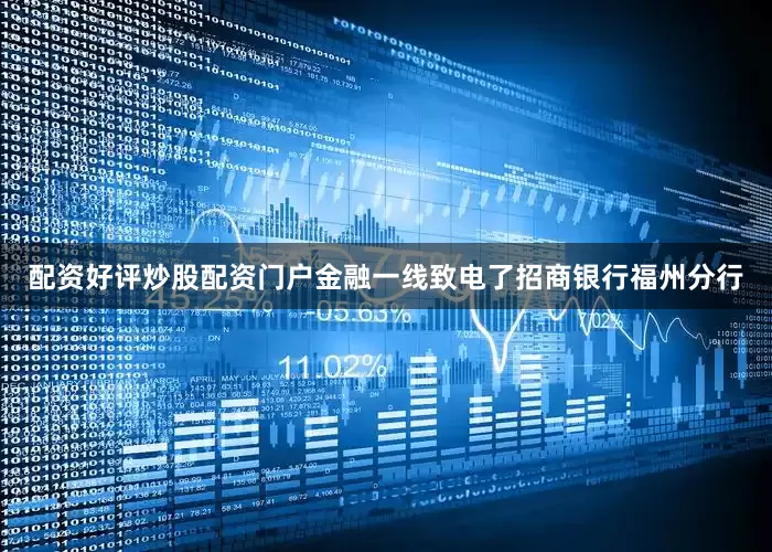 配资好评炒股配资门户金融一线致电了招商银行福州分行