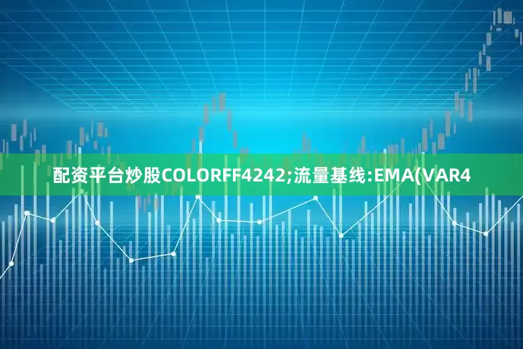 配资平台炒股COLORFF4242;流量基线:EMA(VAR4