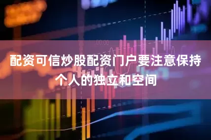 配资可信炒股配资门户要注意保持个人的独立和空间