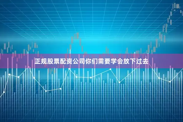 正规股票配资公司你们需要学会放下过去